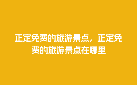 正定免费的旅游景点，正定免费的旅游景点在哪里