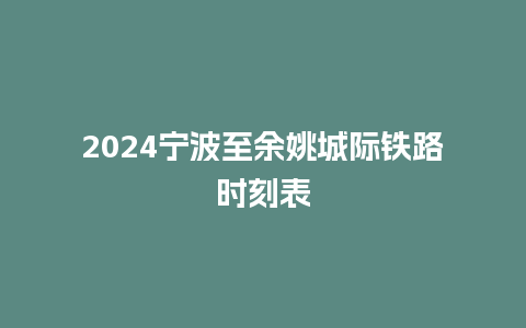 2024宁波至余姚城际铁路时刻表