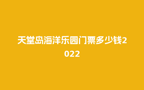 天堂岛海洋乐园门票多少钱2022