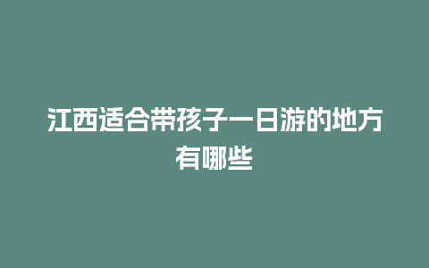 江西适合带孩子一日游的地方有哪些