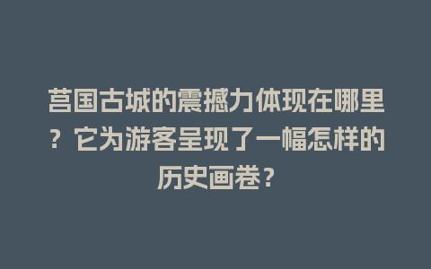 莒国古城的震撼力体现在哪里？它为游客呈现了一幅怎样的历史画卷？