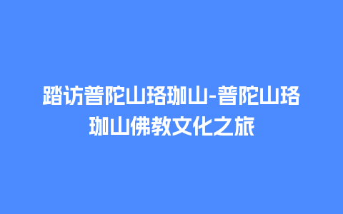 踏访普陀山珞珈山-普陀山珞珈山佛教文化之旅