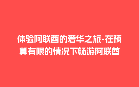 体验阿联酋的奢华之旅-在预算有限的情况下畅游阿联酋