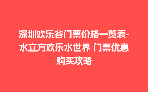 深圳欢乐谷门票价格一览表-水立方欢乐水世界 门票优惠购买攻略