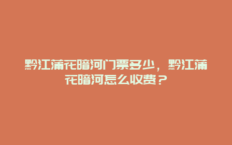 黔江蒲花暗河门票多少，黔江蒲花暗河怎么收费？