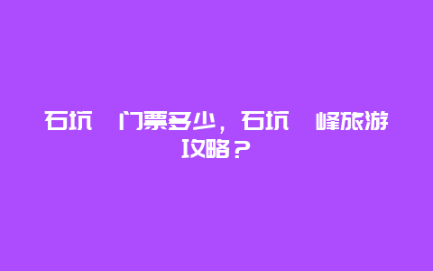 石坑崆门票多少，石坑崆峰旅游攻略？