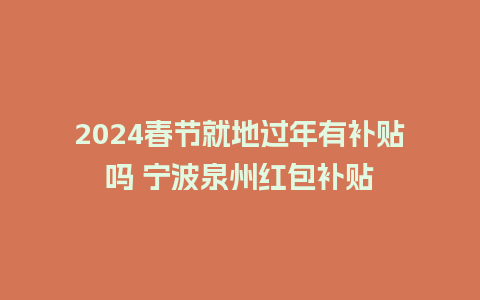 2024春节就地过年有补贴吗 宁波泉州红包补贴