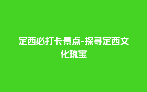 定西必打卡景点-探寻定西文化瑰宝