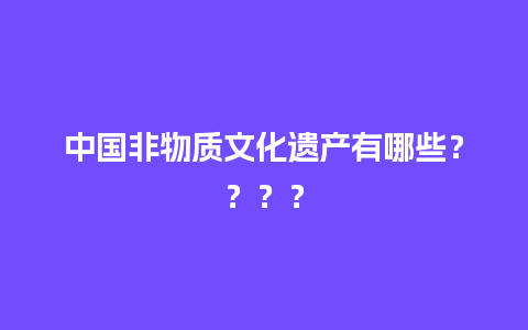 中国非物质文化遗产有哪些？？？？