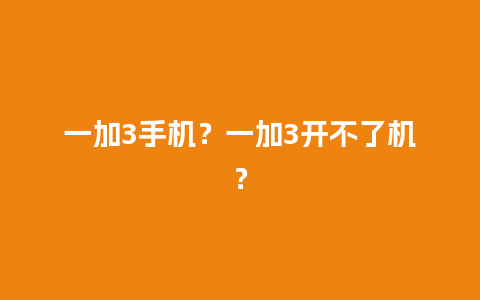 一加3手机？一加3开不了机？