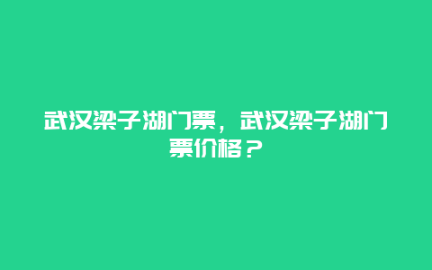 武汉梁子湖门票，武汉梁子湖门票价格？