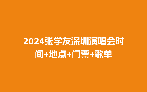 2024张学友深圳演唱会时间+地点+门票+歌单