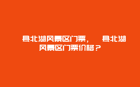 睢县北湖风景区门票，睢县北湖风景区门票价格？