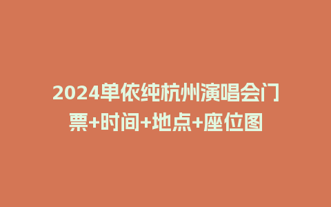 2024单依纯杭州演唱会门票+时间+地点+座位图