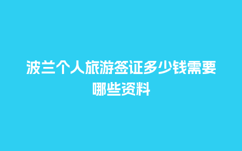 波兰个人旅游签证多少钱需要哪些资料