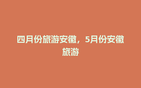 四月份旅游安徽，5月份安徽旅游