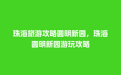 珠海旅游攻略圆明新园，珠海圆明新园游玩攻略