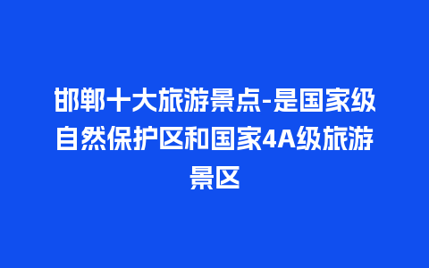 邯郸十大旅游景点-是国家级自然保护区和国家4A级旅游景区