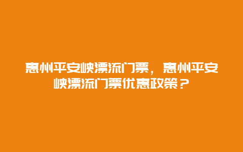 惠州平安峡漂流门票，惠州平安峡漂流门票优惠政策？