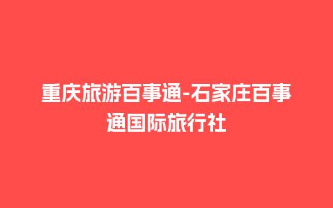 重庆旅游百事通-石家庄百事通国际旅行社