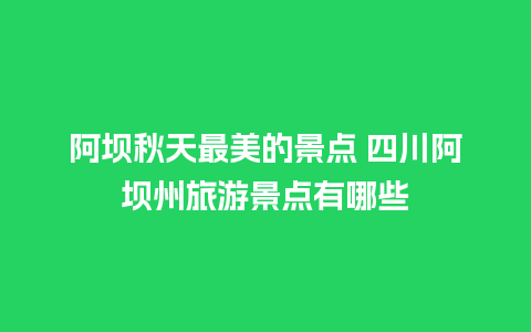 阿坝秋天最美的景点 四川阿坝州旅游景点有哪些