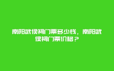 南阳武侯祠门票多少钱，南阳武侯祠门票价格？