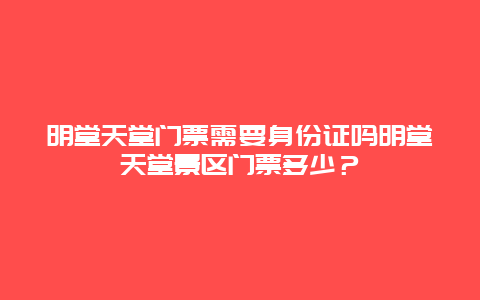 明堂天堂门票需要身份证吗明堂天堂景区门票多少？