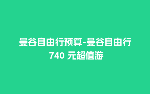 曼谷自由行预算-曼谷自由行 740 元超值游