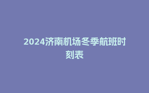 2024济南机场冬季航班时刻表