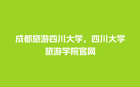 成都旅游四川大学，四川大学旅游学院官网