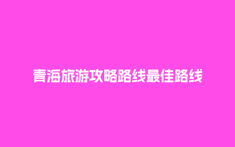 青海旅游攻略路线最佳路线