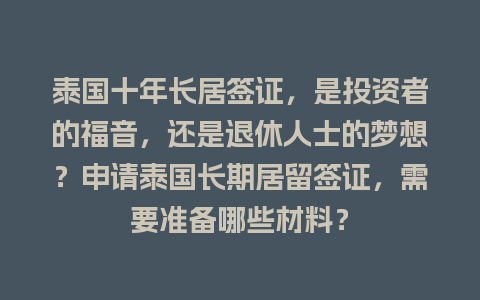 泰国十年长居签证，是投资者的福音，还是退休人士的梦想？申请泰国长期居留签证，需要准备哪些材料？