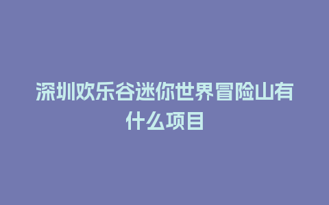 深圳欢乐谷迷你世界冒险山有什么项目