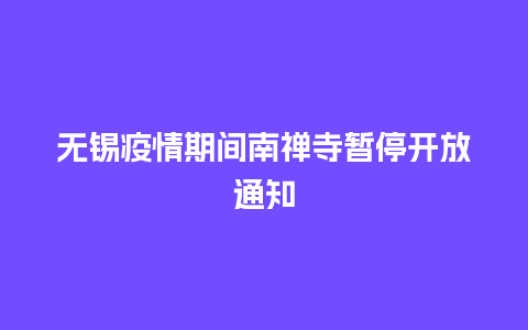 无锡疫情期间南禅寺暂停开放通知