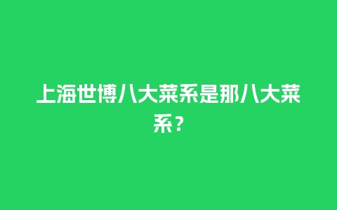 上海世博八大菜系是那八大菜系？