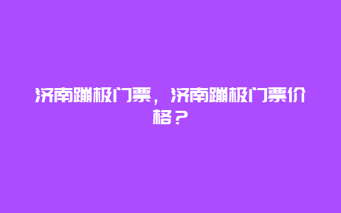 济南蹦极门票，济南蹦极门票价格？