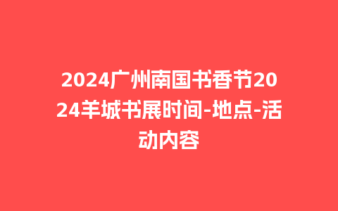 2024广州南国书香节2024羊城书展时间-地点-活动内容