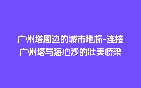 广州塔周边的城市地标-连接广州塔与海心沙的壮美桥梁