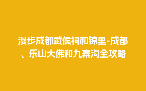 漫步成都武侯祠和锦里-成都、乐山大佛和九寨沟全攻略