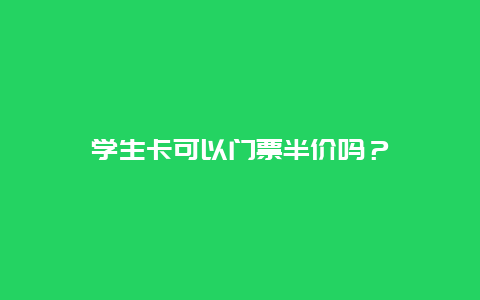 学生卡可以门票半价吗？