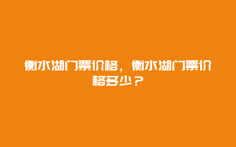 衡水湖门票价格，衡水湖门票价格多少？