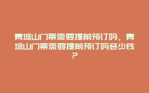 青城山门票需要提前预订吗，青城山门票需要提前预订吗多少钱？