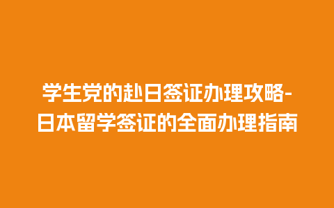 学生党的赴日签证办理攻略-日本留学签证的全面办理指南