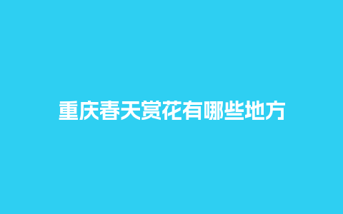 重庆春天赏花有哪些地方