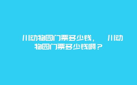 淄川动物园门票多少钱，淄川动物园门票多少钱啊？