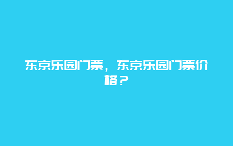 东京乐园门票，东京乐园门票价格？