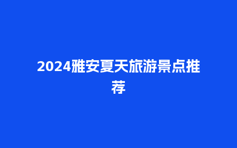 2024雅安夏天旅游景点推荐