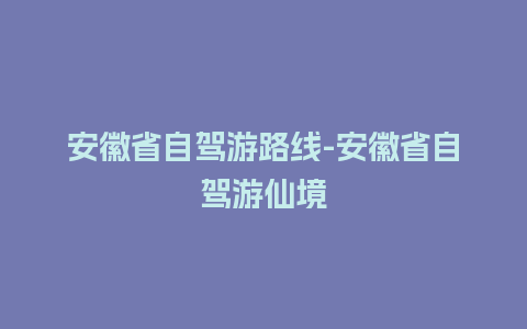 安徽省自驾游路线-安徽省自驾游仙境