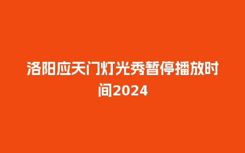 洛阳应天门灯光秀暂停播放时间2024