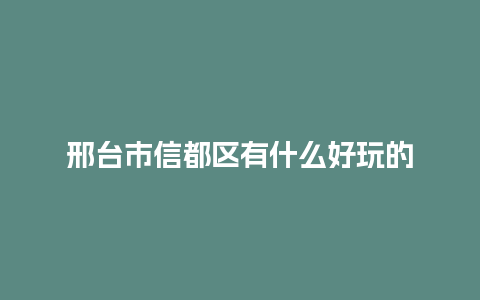 邢台市信都区有什么好玩的